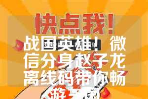 战国英雄！微信分身赵子龙离线码带你畅游三国