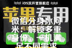 微信分身冰河米：解锁多重身份，一机满足不同需求
