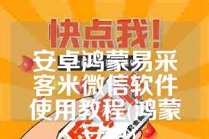 安卓鸿蒙易采客米微信软件使用教程(鸿蒙 安卓)