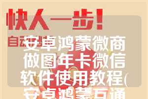 安卓鸿蒙微商做图年卡微信软件使用教程(安卓鸿蒙互通吗)