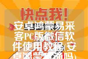 安卓鸿蒙易采客PC版微信软件使用教程(安卓鸿蒙互通吗)