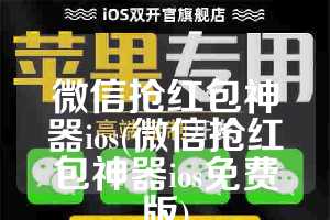 微信抢红包神器ios(微信抢红包神器ios免费版)
