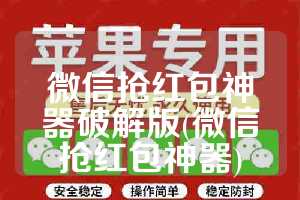 微信抢红包神器破解版(微信抢红包神器)