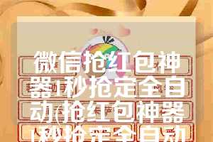 微信抢红包神器1秒抢定全自动(抢红包神器1秒抢定全自动)