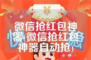 微信抢红包神器(微信抢红包神器自动抢)