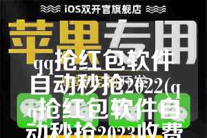 qq抢红包软件自动秒抢2022(qq抢红包软件自动秒抢2023收费版)
