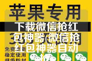 下载微信抢红包神器(微信抢红包神器自动抢)