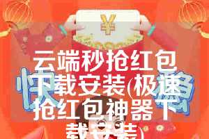 云端秒抢红包下载安装(极速抢红包神器下载安装)