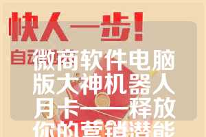 微商软件电脑版大神机器人月卡——释放你的营销潜能