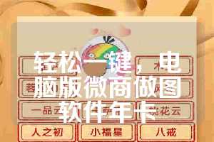 轻松一键，电脑版微商做图软件年卡