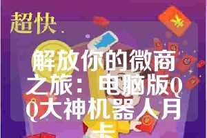解放你的微商之旅：电脑版QQ大神机器人月卡