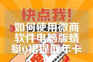 如何使用微商软件电脑版蜻蜓Q裙提取年卡米