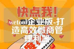 wetool企业版-打造高效微商管理利器