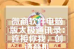 微商软件电脑版太极通讯录：连接你我，创造商机