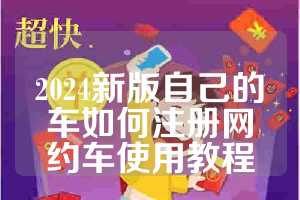 2024新版自己的车如何注册网约车使用教程