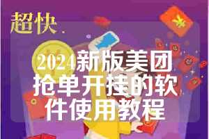 2024新版美团抢单开挂的软件使用教程