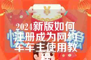 2024新版如何注册成为网约车车主使用教程