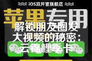 解锁朋友圈发大视频的秘密：云锦鲤季卡