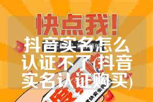 抖音实名怎么认证不了(抖音实名认证购买)