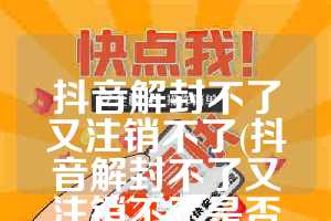 抖音解封不了又注销不了(抖音解封不了又注销不了是否违法)