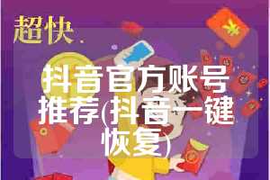 抖音官方账号推荐(抖音一键恢复)