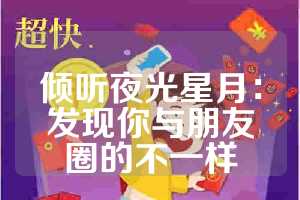 倾听夜光星月：发现你与朋友圈的不一样