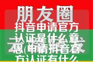 抖音申请官方认证是什么意思(申请抖音官方认证有什么好处)