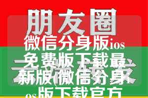微信分身版ios免费版下载最新版(微信分身ios版下载官方正版)