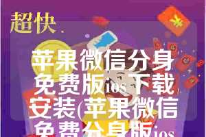 苹果微信分身免费版ios下载安装(苹果微信免费分身版ios下载安装)