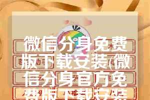 微信分身免费版下载安装(微信分身官方免费版下载安装网盘)