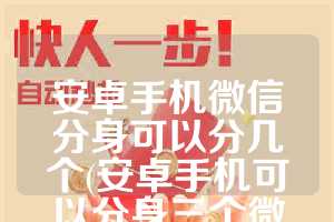 安卓手机微信分身可以分几个(安卓手机可以分身三个微信吗)