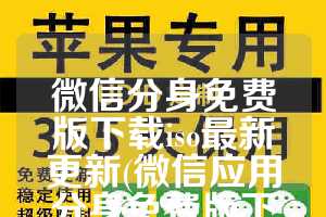微信分身免费版下载iso最新更新(微信应用分身免费版下载)