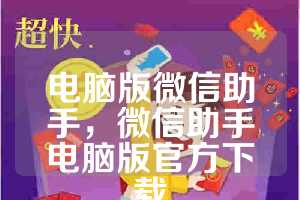 电脑版微信助手，微信助手电脑版官方下载