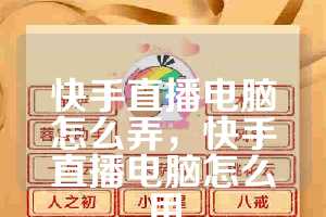 快手直播电脑怎么弄，快手直播电脑怎么用