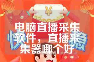 电脑直播采集软件，直播采集器哪个好