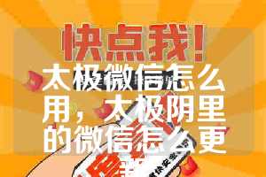 太极微信怎么用，太极阴里的微信怎么更新