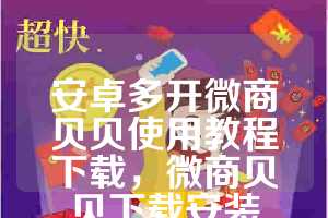 安卓多开微商贝贝使用教程下载，微商贝贝下载安装
