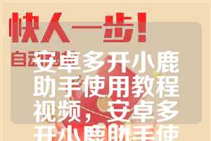 安卓多开小鹿助手使用教程视频，安卓多开小鹿助手使用教程下载