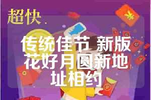 传统佳节 新版花好月圆新地址相约