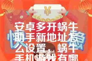 安卓多开蜗牛助手新地址怎么设置，蜗牛手机游戏有哪些