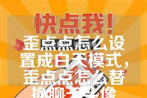 歪点点怎么设置成白天模式，歪点点怎么替换聊天头像