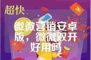 微微营销安卓版，微微双开好用吗
