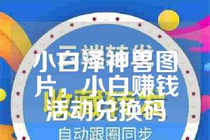 小白泽神兽图片，小白赚钱活动兑换码