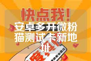 安卓多开微粉猫测试卡新地址