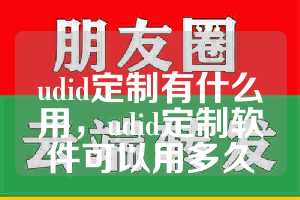 udid定制有什么用，udid定制软件可以用多久