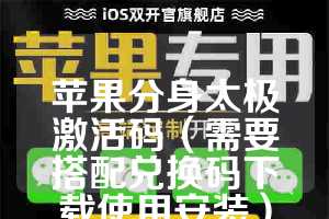 苹果分身太极激活码（需要搭配兑换码下载使用安装）可以使用赵子龙的兑换码下载免费测试卡