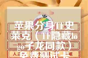 苹果分身TF史莱克（TF隐藏logo子龙同款）免费测试卡