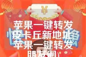 苹果一键转发皮卡丘新地址(苹果一键转发朋友圈)