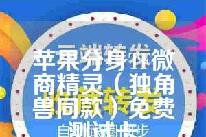 苹果分身TF微商精灵（独角兽同款）免费测试卡