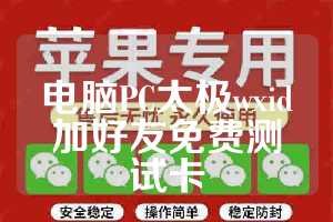电脑PC太极wxid加好友免费测试卡